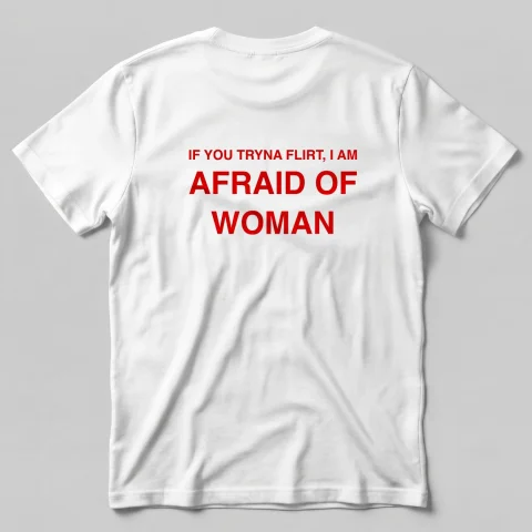 If you tryna flirt, i am Afraid Of Woman