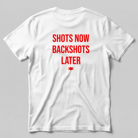 Shots Now Backshots Later